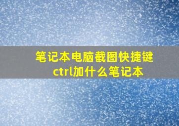 笔记本电脑截图快捷键ctrl加什么笔记本