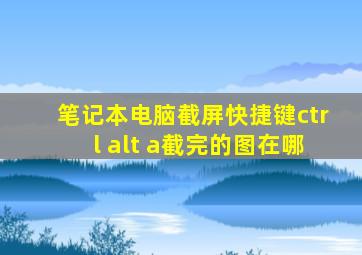 笔记本电脑截屏快捷键ctrl+alt+a截完的图在哪