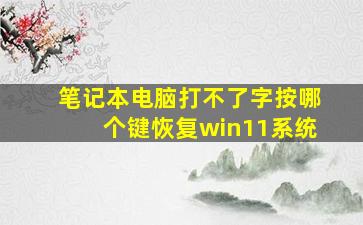 笔记本电脑打不了字按哪个键恢复win11系统