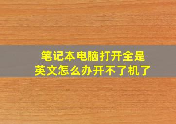 笔记本电脑打开全是英文怎么办开不了机了