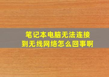 笔记本电脑无法连接到无线网络怎么回事啊