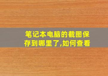 笔记本电脑的截图保存到哪里了,如何查看