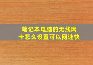 笔记本电脑的无线网卡怎么设置可以网速快