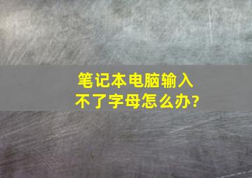 笔记本电脑输入不了字母怎么办?