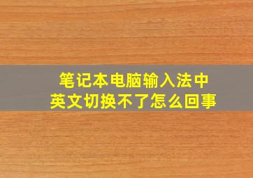 笔记本电脑输入法中英文切换不了怎么回事