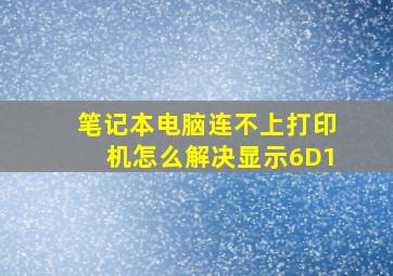 笔记本电脑连不上打印机怎么解决显示6D1