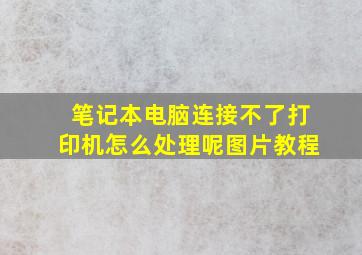 笔记本电脑连接不了打印机怎么处理呢图片教程