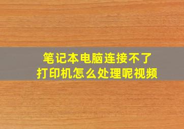 笔记本电脑连接不了打印机怎么处理呢视频