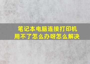 笔记本电脑连接打印机用不了怎么办呀怎么解决