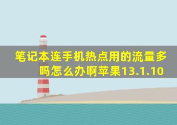 笔记本连手机热点用的流量多吗怎么办啊苹果13.1.10