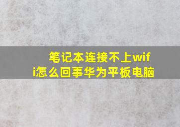 笔记本连接不上wifi怎么回事华为平板电脑