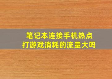 笔记本连接手机热点打游戏消耗的流量大吗