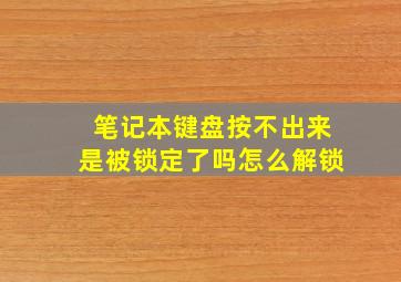 笔记本键盘按不出来是被锁定了吗怎么解锁