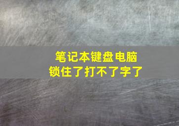 笔记本键盘电脑锁住了打不了字了