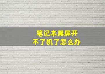 笔记本黑屏开不了机了怎么办