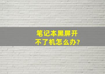 笔记本黑屏开不了机怎么办?