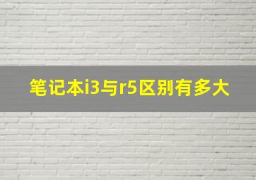 笔记本i3与r5区别有多大