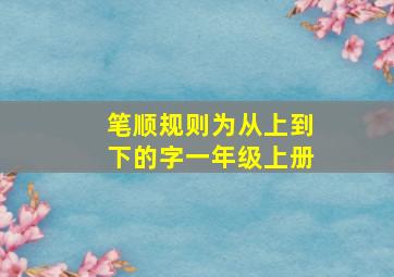 笔顺规则为从上到下的字一年级上册