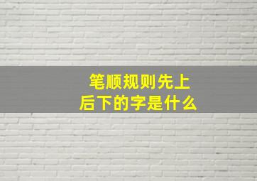 笔顺规则先上后下的字是什么