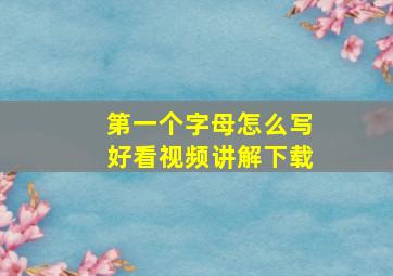 第一个字母怎么写好看视频讲解下载