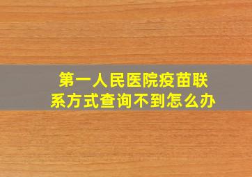 第一人民医院疫苗联系方式查询不到怎么办