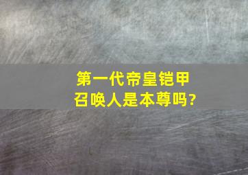 第一代帝皇铠甲召唤人是本尊吗?