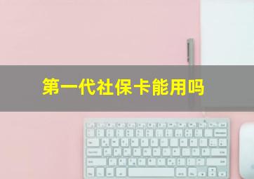 第一代社保卡能用吗