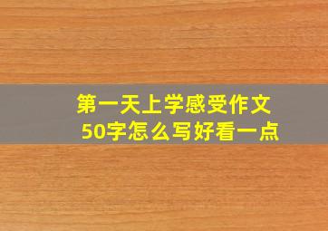 第一天上学感受作文50字怎么写好看一点