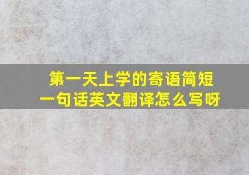 第一天上学的寄语简短一句话英文翻译怎么写呀