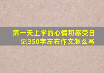 第一天上学的心情和感受日记350字左右作文怎么写