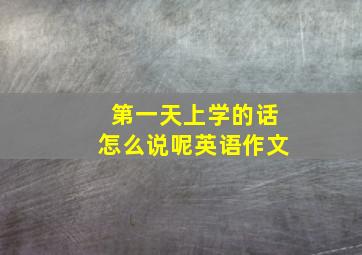 第一天上学的话怎么说呢英语作文