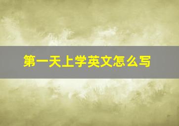 第一天上学英文怎么写