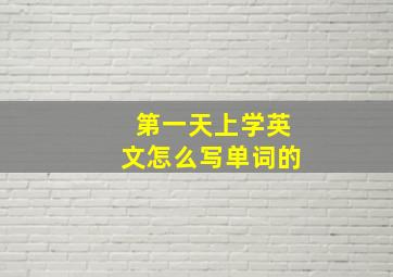 第一天上学英文怎么写单词的