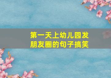 第一天上幼儿园发朋友圈的句子搞笑