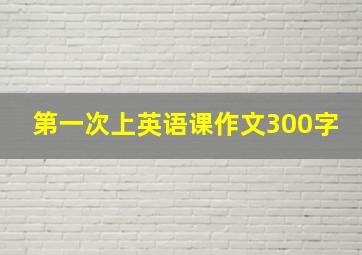 第一次上英语课作文300字