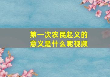 第一次农民起义的意义是什么呢视频