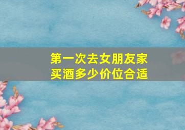 第一次去女朋友家买酒多少价位合适