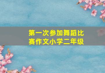 第一次参加舞蹈比赛作文小学二年级