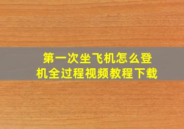 第一次坐飞机怎么登机全过程视频教程下载