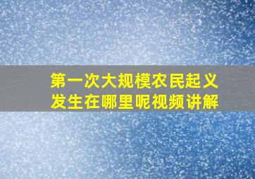 第一次大规模农民起义发生在哪里呢视频讲解