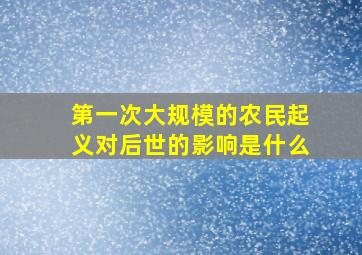 第一次大规模的农民起义对后世的影响是什么