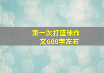 第一次打篮球作文600字左右