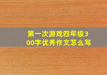 第一次游戏四年级300字优秀作文怎么写