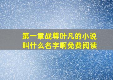 第一章战尊叶凡的小说叫什么名字啊免费阅读