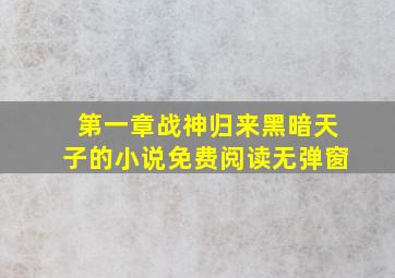 第一章战神归来黑暗天子的小说免费阅读无弹窗