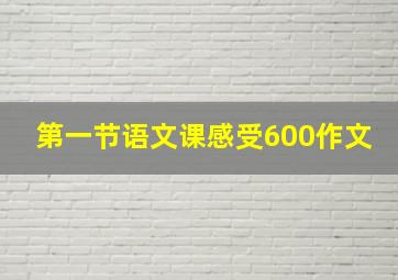 第一节语文课感受600作文