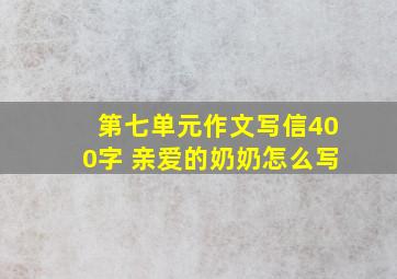 第七单元作文写信400字 亲爱的奶奶怎么写