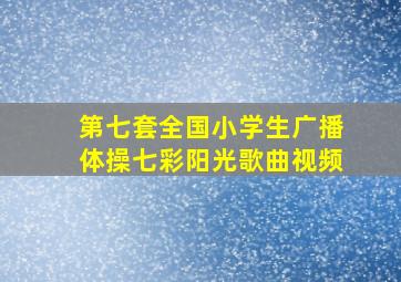 第七套全国小学生广播体操七彩阳光歌曲视频