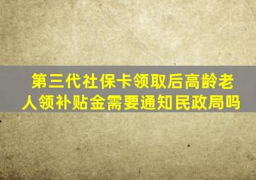 第三代社保卡领取后高龄老人领补贴金需要通知民政局吗