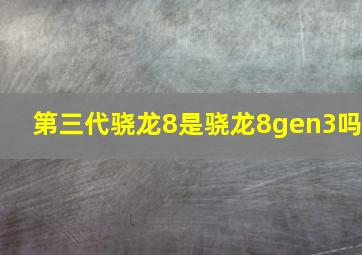 第三代骁龙8是骁龙8gen3吗